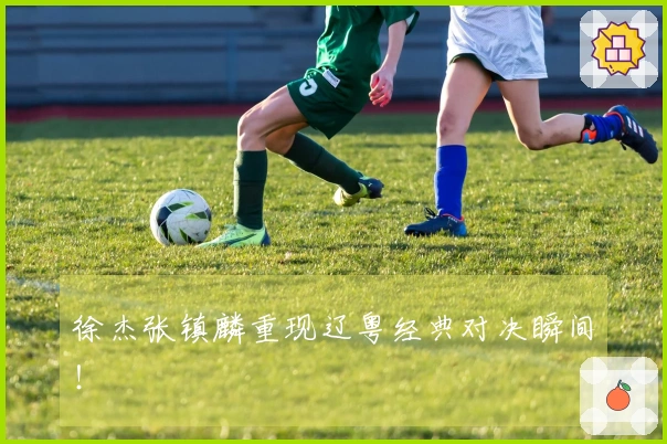 徐杰张镇麟重现辽粤经典对决瞬间！