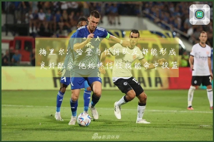 梅里尔：哈登与任何队友都能形成良好配合 他始终信任我能命中投篮