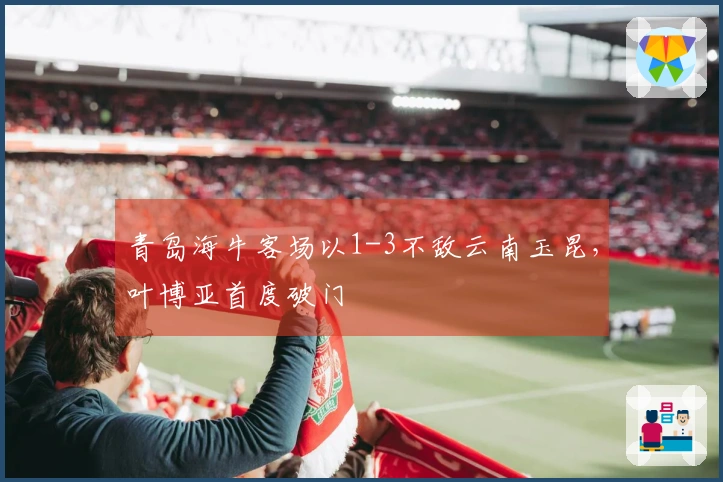 青岛海牛客场以1-3不敌云南玉昆，叶博亚首度破门
