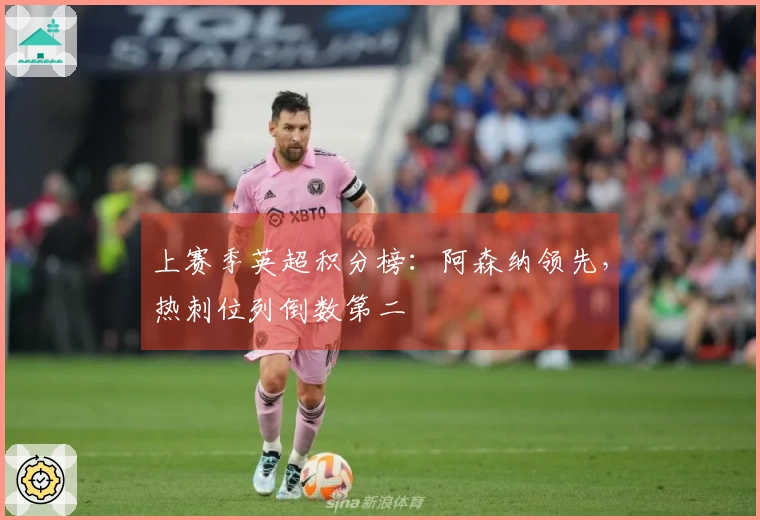 上赛季英超积分榜：阿森纳领先，热刺位列倒数第二