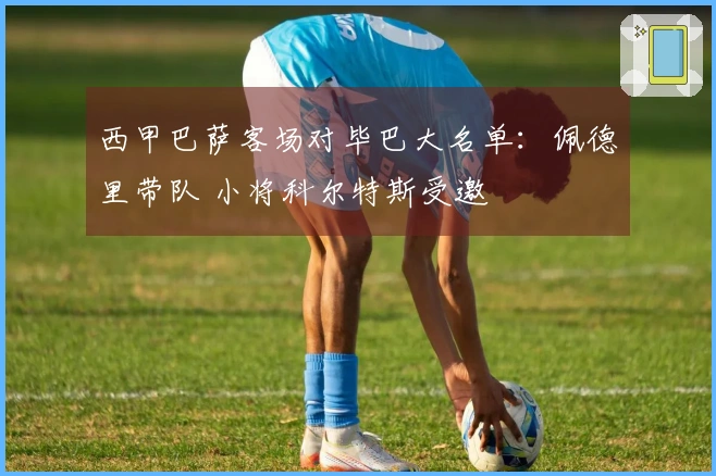 西甲巴萨客场对毕巴大名单：佩德里带队 小将科尔特斯受邀