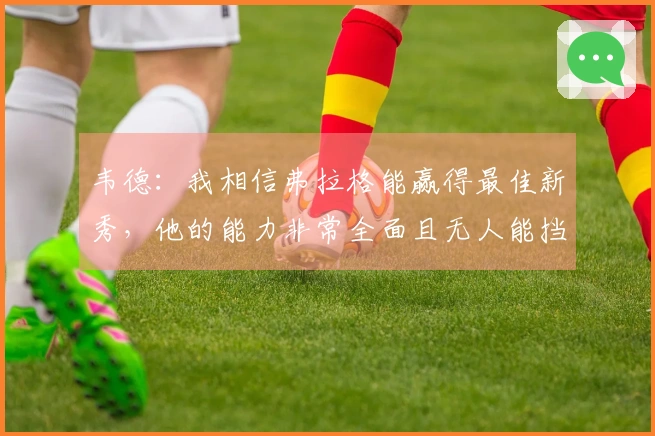韦德：我相信弗拉格能赢得最佳新秀，他的能力非常全面且无人能挡