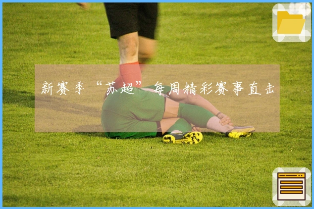 新赛季“苏超”每周精彩赛事直击