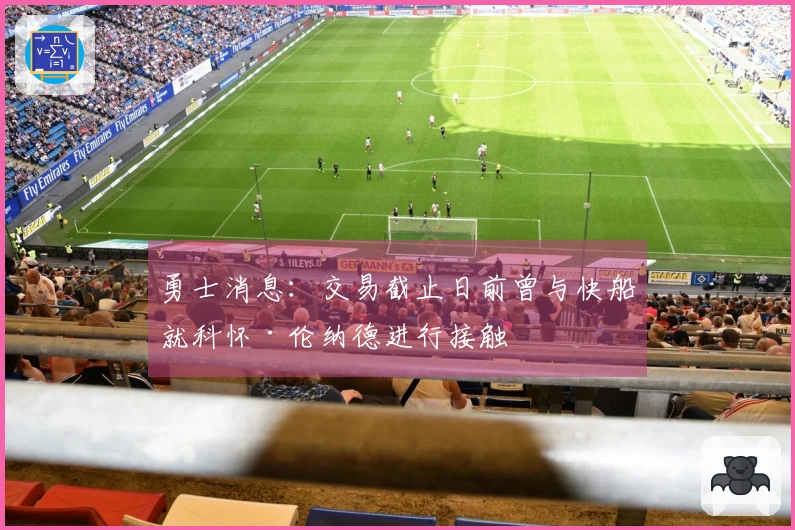 勇士消息：交易截止日前曾与快船就科怀·伦纳德进行接触