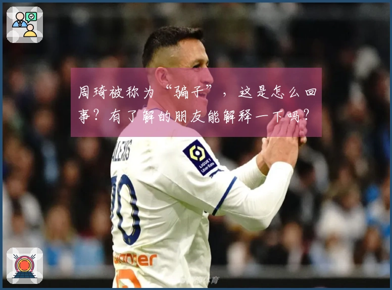 周琦被称为“骗子”，这是怎么回事？有了解的朋友能解释一下吗？