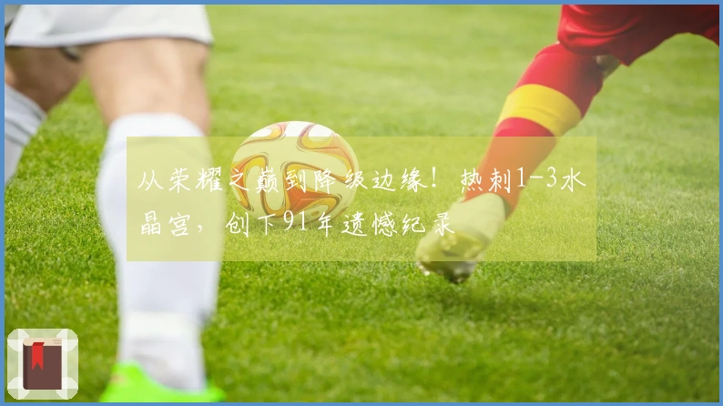 从荣耀之巅到降级边缘！热刺1-3水晶宫，创下91年遗憾纪录