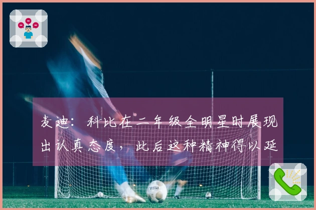 麦迪：科比在二年级全明星时展现出认真态度，此后这种精神得以延续