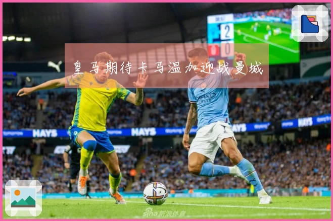 皇马期待卡马温加迎战曼城