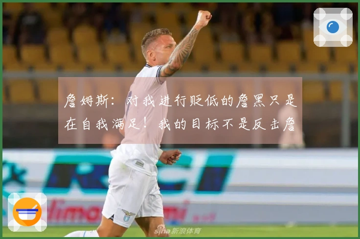詹姆斯：对我进行贬低的詹黑只是在自我满足！我的目标不是反击詹黑！