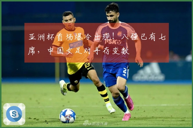 亚洲杯首场爆冷出现！八强已有七席，中国女足对手存变数