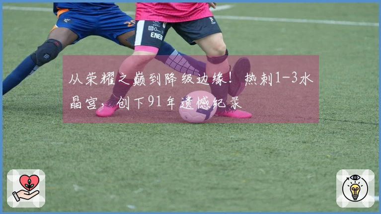 从荣耀之巅到降级边缘！热刺1-3水晶宫，创下91年遗憾纪录