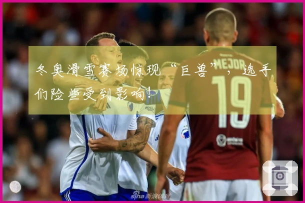 冬奥滑雪赛场惊现“巨兽”，选手们险些受到影响！